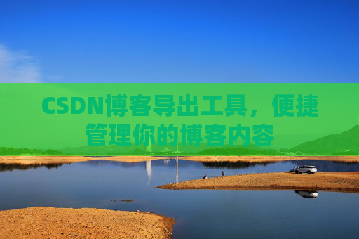 CSDN博客导出工具，便捷管理你的博客内容